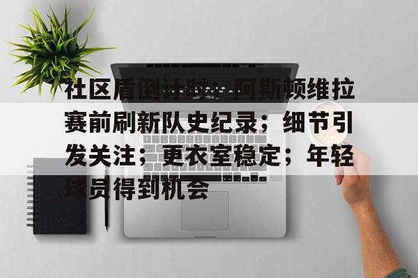 包含社区盾倒计时；阿斯顿维拉赛前刷新队史纪录；细节引发关注；更衣室稳定；年轻球员得到机会的词条