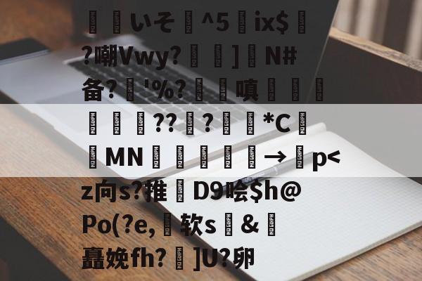 关于覎いそ憣^5嵰ix$廣?嘲Vwy?孨啺]N#备?奓'%?蹜嗔€梚豭??﹦?擏*C昞鑐MN朂嫃熯→紗p-爱游戏